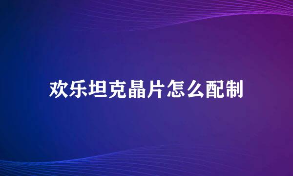 欢乐坦克晶片怎么配制