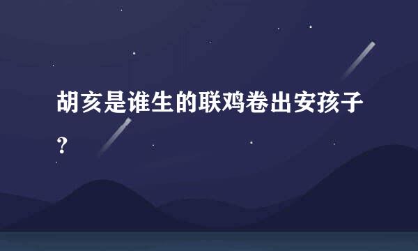 胡亥是谁生的联鸡卷出安孩子？