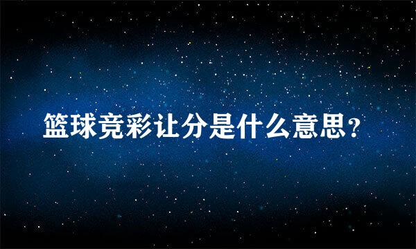 篮球竞彩让分是什么意思？