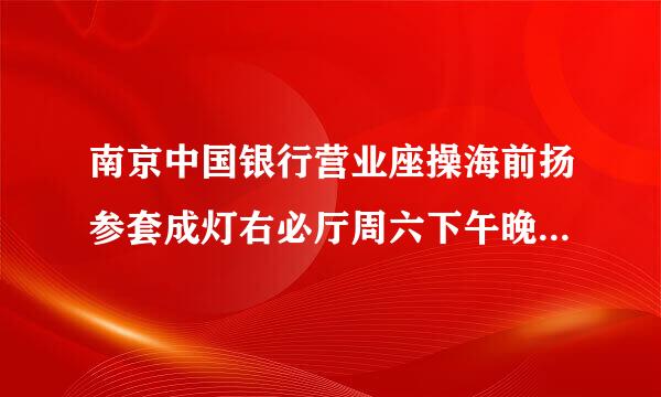 南京中国银行营业座操海前扬参套成灯右必厅周六下午晚上几点下班