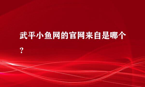武平小鱼网的官网来自是哪个？