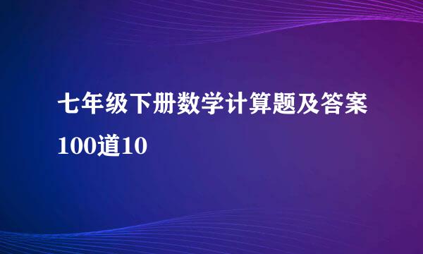 七年级下册数学计算题及答案100道10