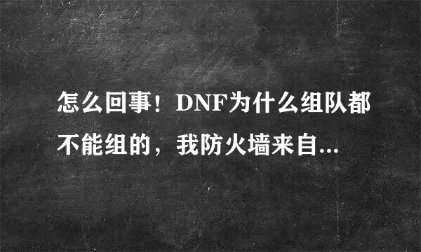 怎么回事！DNF为什么组队都不能组的，我防火墙来自都关了还是不能组队