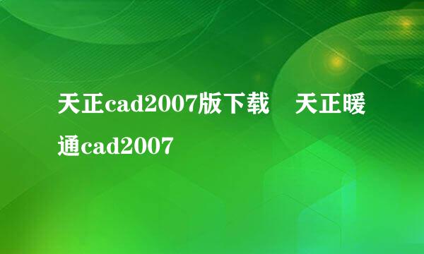 天正cad2007版下载 天正暖通cad2007