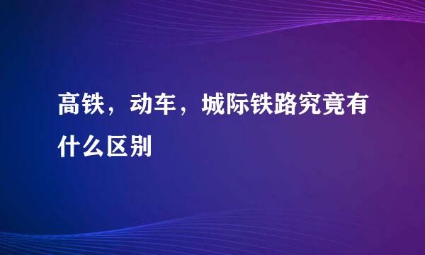 高铁，动车，城际铁路究竟有什么区别