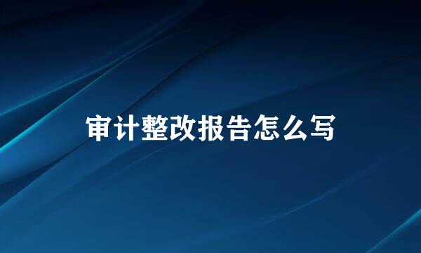 审计整改报告怎么写