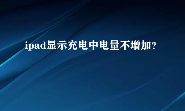 ipad显示充电中电量不增加？