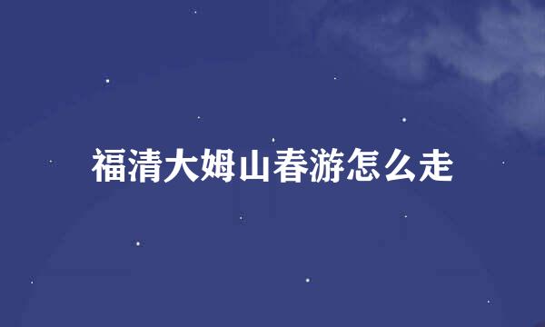 福清大姆山春游怎么走