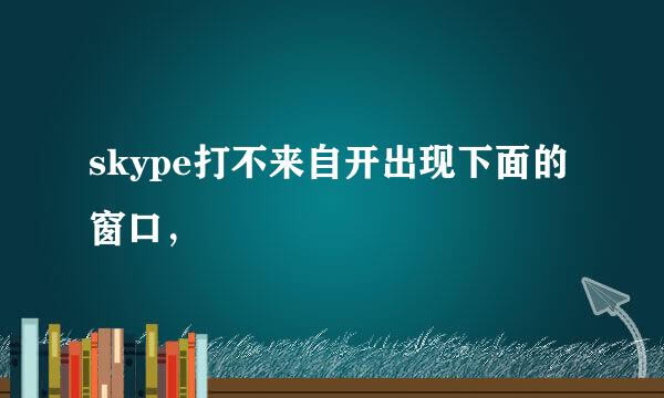 skype打不来自开出现下面的窗口，