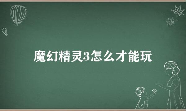 魔幻精灵3怎么才能玩