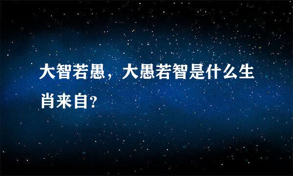 大智若愚，大愚若智是什么生肖来自？