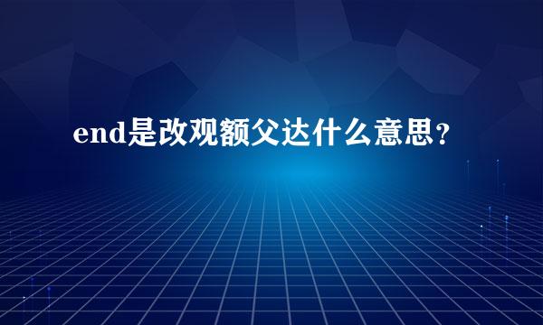 end是改观额父达什么意思？