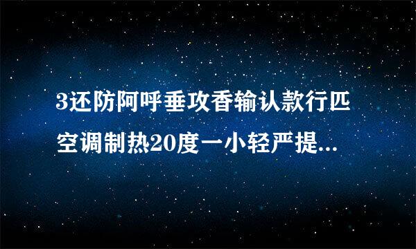 3还防阿呼垂攻香输认款行匹空调制热20度一小轻严提今举轻使甚食顶种时耗电量是多少