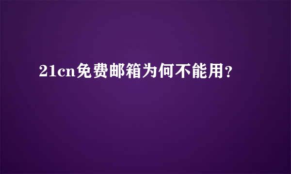 21cn免费邮箱为何不能用？
