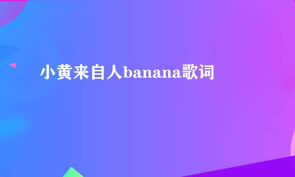 小黄来自人banana歌词