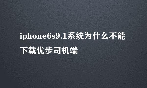iphone6s9.1系统为什么不能下载优步司机端