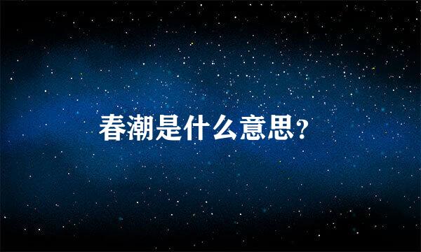 春潮是什么意思？