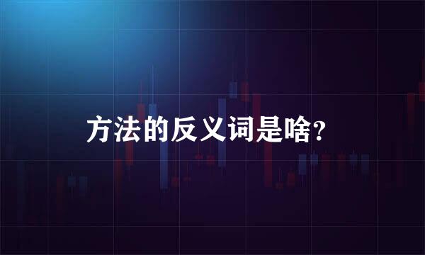 方法的反义词是啥？