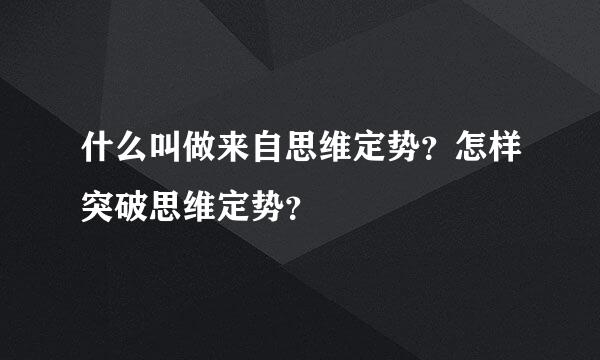 什么叫做来自思维定势？怎样突破思维定势？