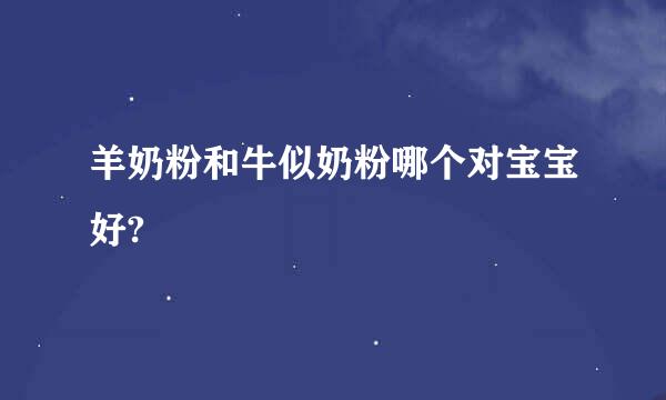羊奶粉和牛似奶粉哪个对宝宝好?