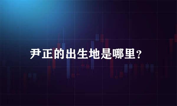尹正的出生地是哪里？