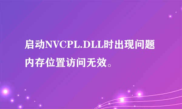 启动NVCPL.DLL时出现问题内存位置访问无效。