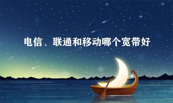 电信、联通和移动哪个宽带好