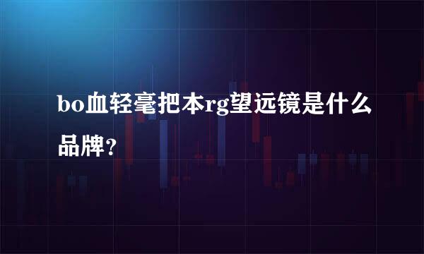bo血轻毫把本rg望远镜是什么品牌？