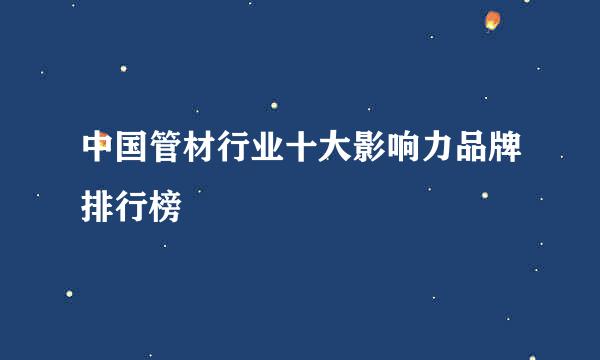 中国管材行业十大影响力品牌排行榜