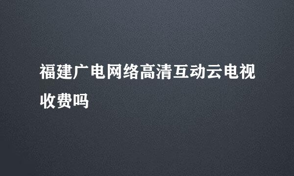 福建广电网络高清互动云电视收费吗
