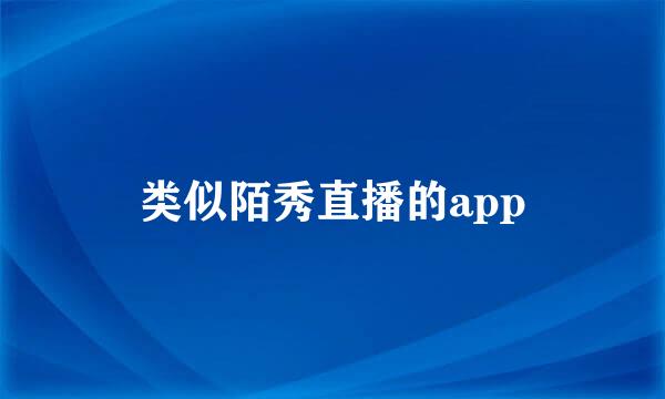 类似陌秀直播的app