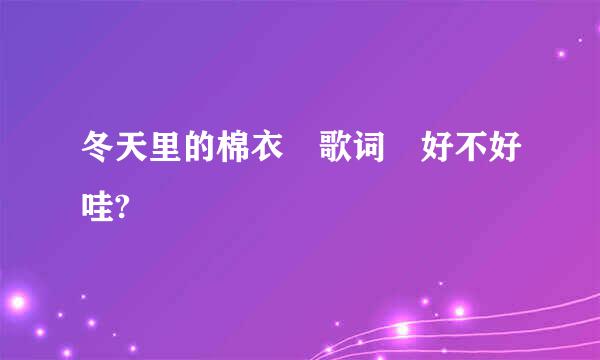 冬天里的棉衣 歌词 好不好哇?