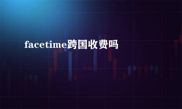 facetime跨国收费吗