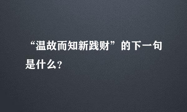 “温故而知新践财”的下一句是什么？