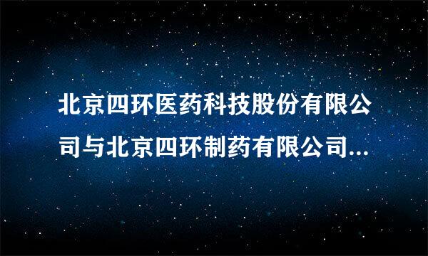 北京四环医药科技股份有限公司与北京四环制药有限公司有什么关系吗