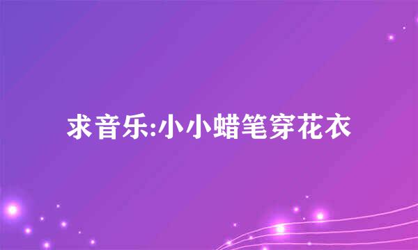 求音乐:小小蜡笔穿花衣