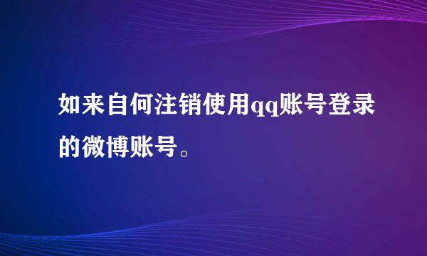如来自何注销使用qq账号登录的微博账号。