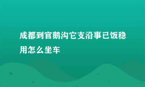 成都到官鹅沟它支沿事已饭稳用怎么坐车