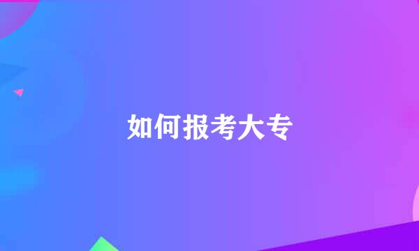 如何报考大专