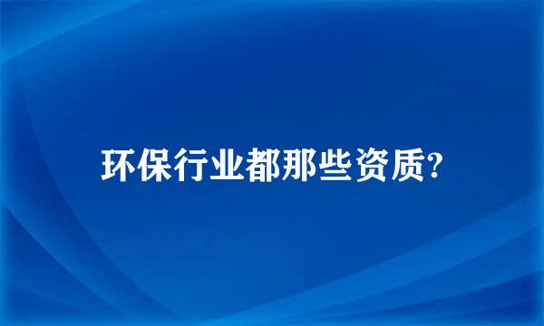 环保行业都那些资质?