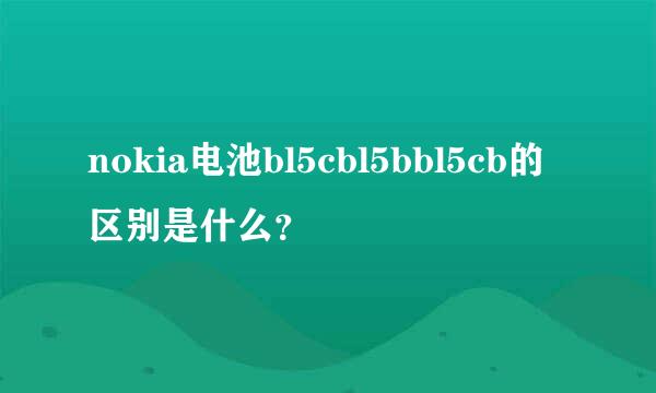 nokia电池bl5cbl5bbl5cb的区别是什么？