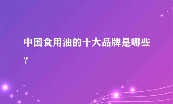 中国食用油的十大品牌是哪些？