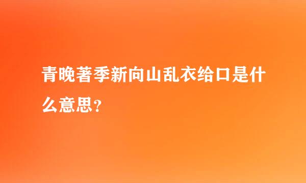 青晚著季新向山乱衣给口是什么意思？