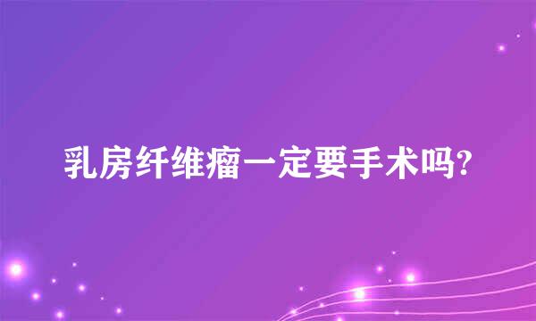 乳房纤维瘤一定要手术吗?