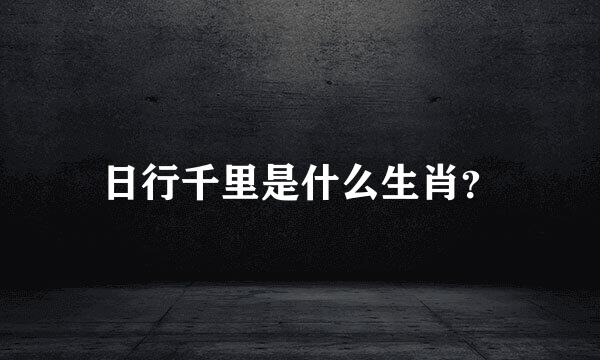 日行千里是什么生肖？
