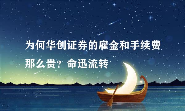 为何华创证券的雇金和手续费那么贵？命迅流转