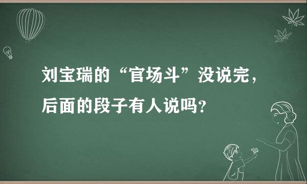 刘宝瑞的“官场斗”没说完，后面的段子有人说吗？