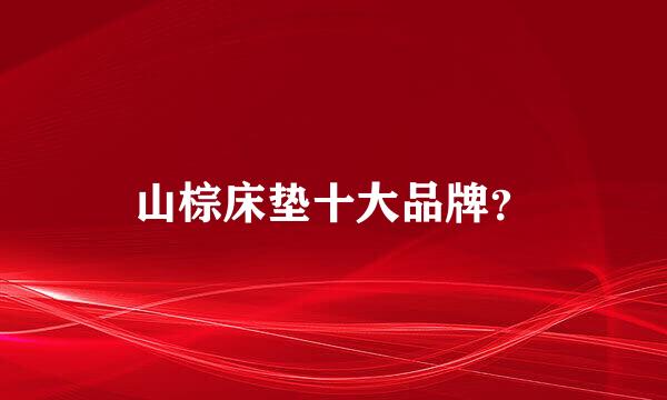 山棕床垫十大品牌？