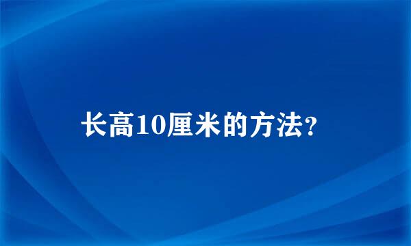 长高10厘米的方法？