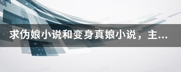 求伪娘小说和变身真娘小说，主人公要纯纯的哦，当然最后还是从了的呀`~,最好是完结的
